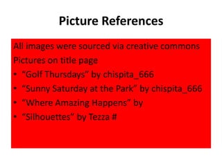 Picture References
All images were sourced via creative commons
Pictures on title page
• “Golf Thursdays” by chispita_666
• “Sunny Saturday at the Park” by chispita_666
• “Where Amazing Happens” by
• “Silhouettes” by Tezza #
 