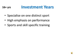 16+ yrs       Investment Years
 • Specialise on one distinct sport
 • High emphasis on performance
 • Sports and skill specific training
 