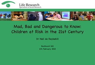 Dr Neil de Reybekill Buckhurst Hill 6th February 2010 Mad, Bad and Dangerous to Know: Children at Risk in the 21st Century 