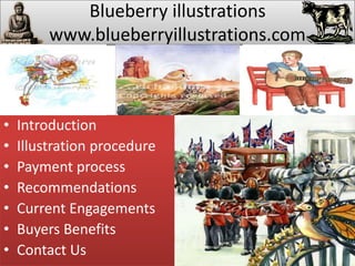 Blueberry illustrations
www.blueberryillustrations.com
• Introduction
• Illustration procedure
• Payment process
• Recommendations
• Current Engagements
• Buyers Benefits
• Contact Us
 