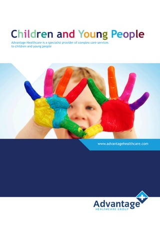 Children and Young People
Advantage Healthcare is a specialist provider of complex care services
to children and young people




                                                              www.advantagehealthcare.com
 