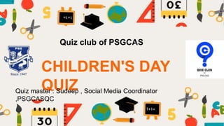 Quiz club of PSGCAS
CHILDREN'S DAY
QUIZ
Quiz master : Sudeep , Social Media Coordinator
,PSGCASQC
 