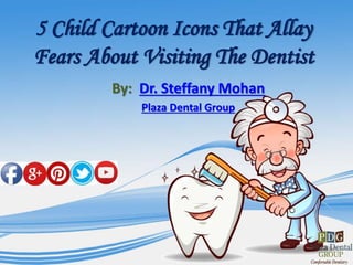 5 Child Cartoon Icons That Allay
Fears About Visiting The Dentist
By: Dr. Steffany Mohan
Plaza Dental Group
 