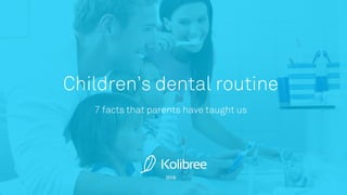 2016
Children’s dental routine
7 facts that parents have taught us
 
