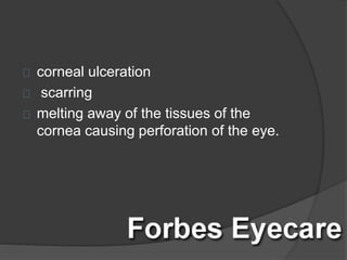 corneal ulceration
scarring
melting away of the tissues of the
cornea causing perforation of the eye.
 