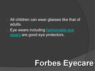 All children can wear glasses like that of
adults.
Eye wears including fashionable eye
wears are good eye protectors.
 