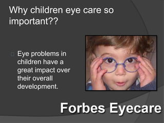 Why children eye care so
important??
Eye problems in
children have a
great impact over
their overall
development.
 