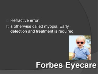 Refractive error:
It is otherwise called myopia. Early
detection and treatment is required
 