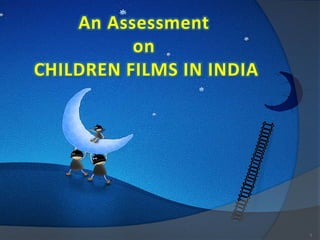 An Assessment
on
CHILDREN FILMS IN INDIA
1
 