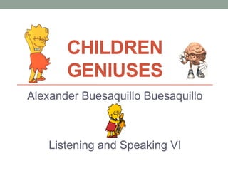 CHILDREN
GENIUSES
Alexander Buesaquillo Buesaquillo
Listening and Speaking VI
 