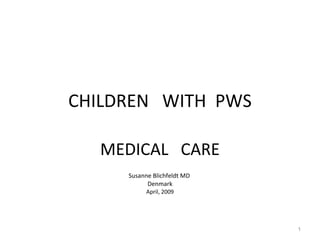CHILDREN  WITH  PWS MEDICAL  CARE Susanne Blichfeldt MD  Denmark April, 2009 