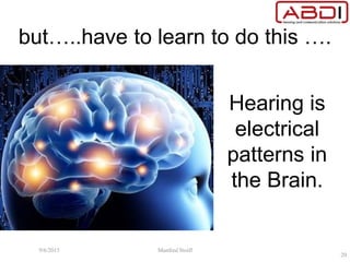 but…..have to learn to do this ….
Hearing is
electrical
patterns in
the Brain.
9/6/2015 Manfred Stoifl
20
 