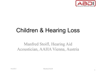 Children & Hearing Loss
Manfred Stoifl, Hearing Aid
Acoustician, AAHA Vienna, Austria
9/6/2015 Manfred Stoifl
3
 