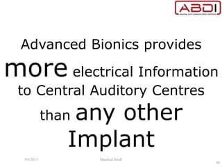 Advanced Bionics provides
more electrical Information
to Central Auditory Centres
than any other
Implant
9/6/2015 Manfred Stoifl
44
 