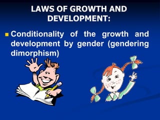 LAWS OF GROWTH AND
DEVELOPMENT:
 Conditionality of the growth and
development by gender (gendering
dimorphism)
 
