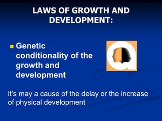 LAWS OF GROWTH AND
DEVELOPMENT:
 Genetic
conditionality of the
growth and
development
it’s may a cause of the delay or the increase
of physical development
 