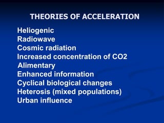 THEORIES OF ACCELERATION
Heliogenic
Radiowave
Cosmic radiation
Increased concentration of CO2
Alimentary
Enhanced information
Cyclical biological changes
Heterosis (mixed populations)
Urban influence
 