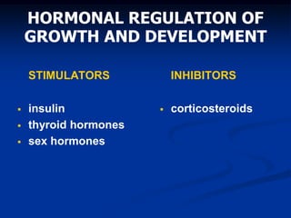 HORMONAL REGULATION OF
GROWTH AND DEVELOPMENT
STIMULATORS
 insulin
 thyroid hormones
 sex hormones
INHIBITORS
 corticosteroids
 