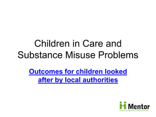 Children in Care and
Substance Misuse Problems
Outcomes for children looked
after by local authorities
 