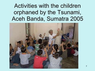 Activities with the children orphaned by the Tsunami, Aceh Banda, Sumatra 2005 