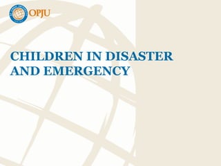 CHILDREN IN DISASTER
AND EMERGENCY
 