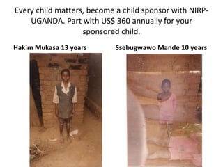 Every child matters, become a child sponsor with NIRP-UGANDA. Part with US$ 360 annually for your sponsored child. <ul><li...