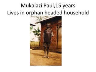 Mukalazi Paul,15 years Lives in orphan headed household 