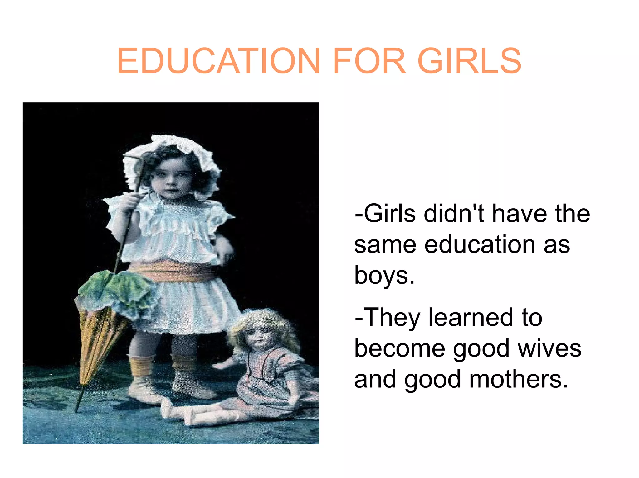 EDUCATION FOR GIRLS - Girls didn't have the same education  as boys . - They learned to become good wives  and good mothers . 