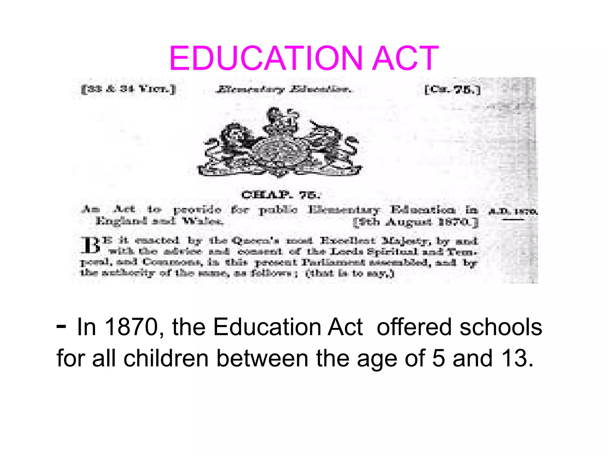 EDUCATION ACT - In 1870, the Education Act offered schools for all children between the age  of 5 and 13. 