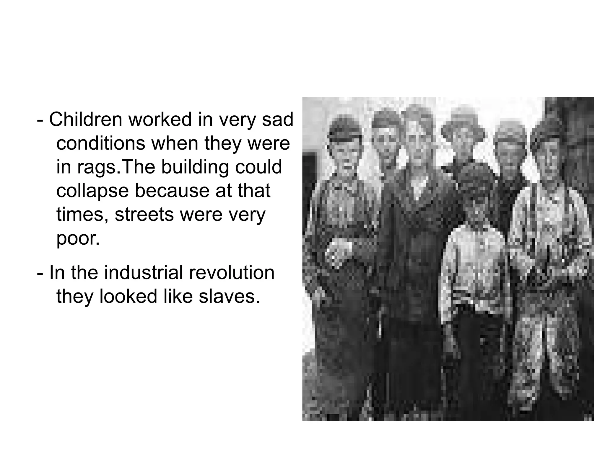 - Children worked in very sad conditions when they were in rags.The building could collapse because at that times, streets were very poor. - In the industrial revolution they looked like slaves. 