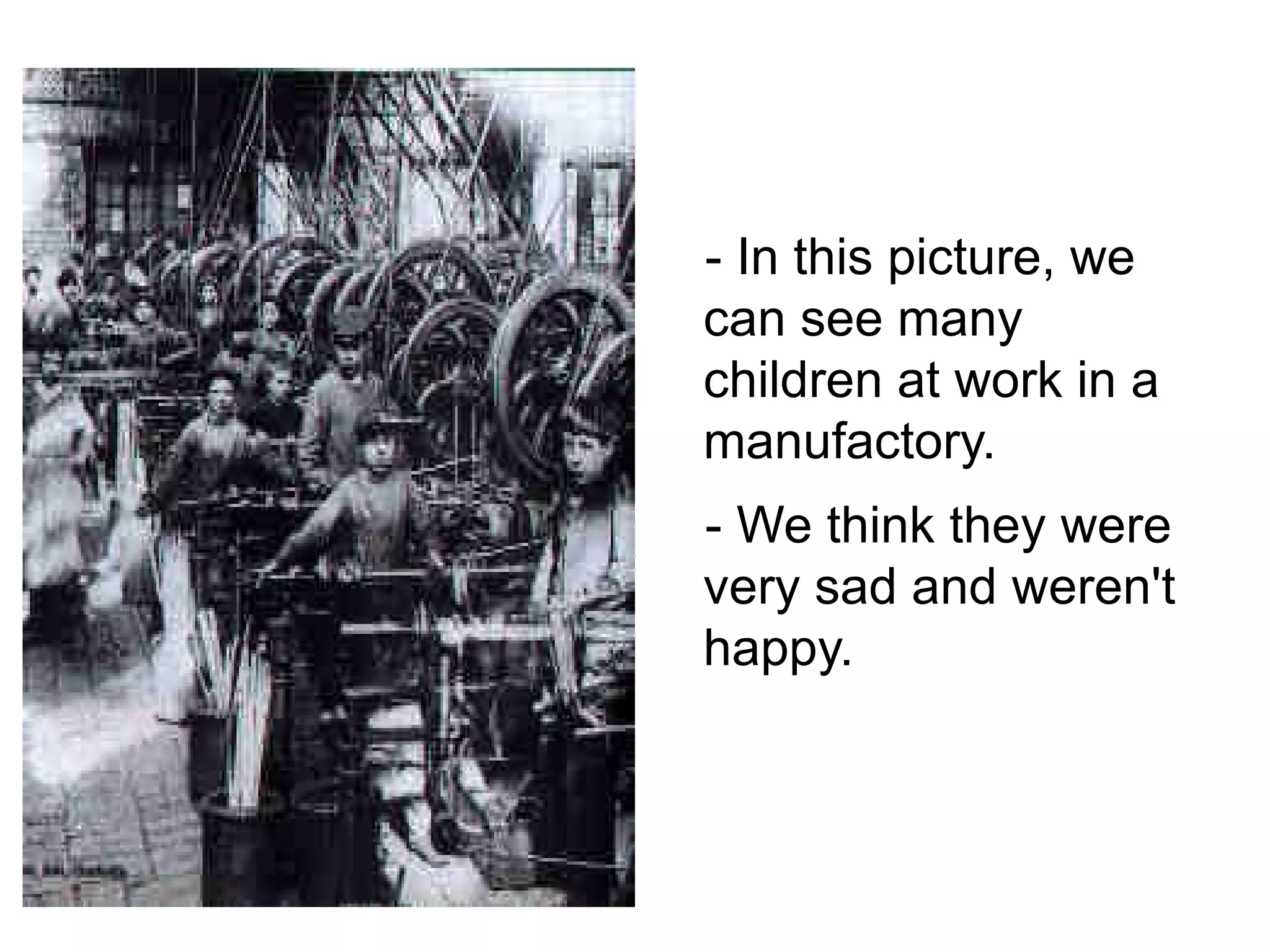 - In this picture , we  can see many children  at work  in a manufactory . - We think they were very sad  and weren't happy . 