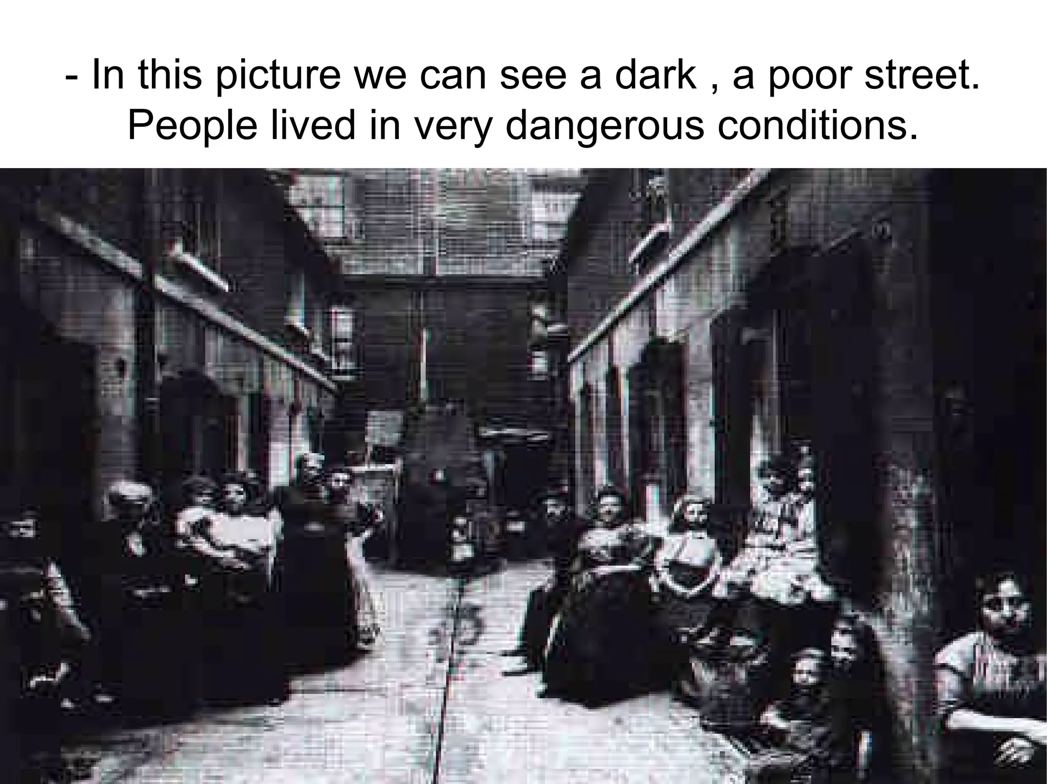 - In this picture we  can see  a dark  , a poor street . People lived  in very dangerous conditions . 