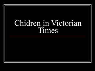 Chidren in Victorian
      Times
 