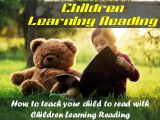 Children
Learning Reading
How to teach your child to read with
Children Learning Reading
 