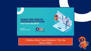 Children Must Learn Robotics ! Do You
Know Why?
 