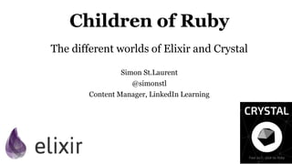 Children of Ruby
The different worlds of Elixir and Crystal
Simon St.Laurent
@simonstl
Content Manager, LinkedIn Learning
 