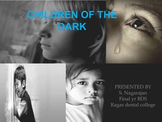 CHILDREN OF THE
DARK
PRESENTED BY
S. Nagarajan
Ragas dental college
 