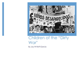 Children of the “Dirty
War"
By Jay W Roff-Garcia
 