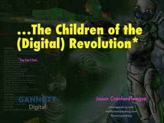 …The Children of the
(Digital) Revolution*
*You Can’t Fool…
Jason CranfordTeague
jasonspeaking.com
me@jasonspeaking.com
@jasonspeaking
 