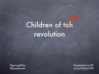 the
                Children of teh
                  revolution



@gerrygaffney                     Presentation in full:
@jamesshunter                     bit.ly/UXAusCOTR
 