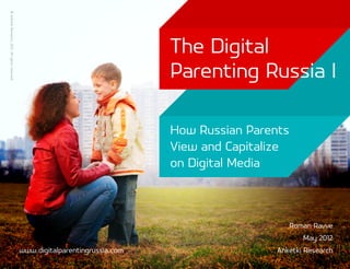 © Anketki Research, 2012. All rights reserved.




                                                                                  The Digital
                                                                                  Parenting Russia I

                                                                                  How Russian Parents
                                                                                  View and Capitalize
                                                                                  on Digital Media



                                                                                                        Roman Ravve
                                                                                                           May 2012
                                                 www.digitalparentingrussia.com                    Anketki Research
 