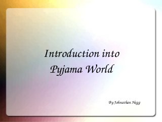 Introduction into
Pyjama World
By Johnathan Hegg
 