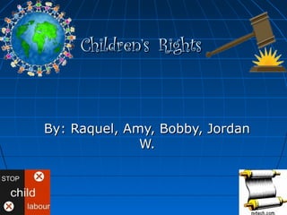 Children’sChildren’s RightsRights
By: Raquel, Amy, Bobby, JordanBy: Raquel, Amy, Bobby, Jordan
W.W.
 