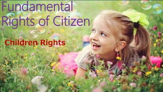 Fundamental
Rights of Citizen
Children Rights
 