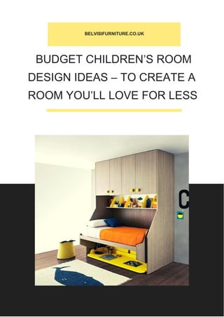 BELVISIFURNITURE.CO.UK
BUDGET CHILDREN’S ROOM
DESIGN IDEAS – TO CREATE A
ROOM YOU’LL LOVE FOR LESS
 