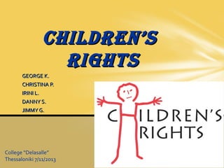 CHILDREN’S
RIGHTS
GEORGE K.
CHRISTINA P.
IRINI L.
DANNY S.
JIMMY G.

College “Delasalle”
Thessaloniki 7/11/2013

 