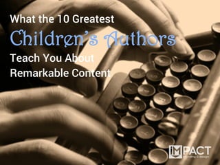What the 10 Greatest
Children’s Authors
Teach You About
Remarkable Content
 