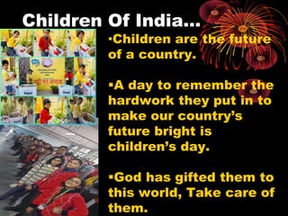Children Of India…
•Children are the future
of a country.
A day to remember the
hardwork they put in to
make our country’...