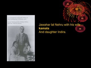 Jawahar lal Nehru with his wife
kamala
And daughter Indira.
 