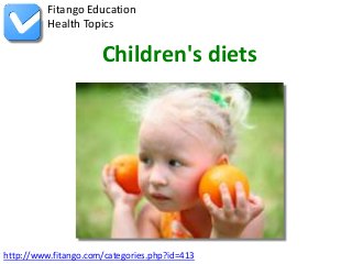 http://www.fitango.com/categories.php?id=413
Fitango Education
Health Topics
Children's diets
 